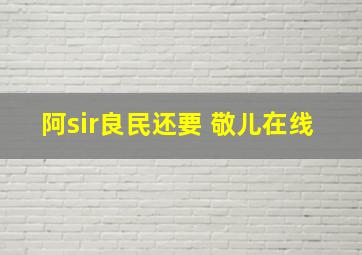 阿sir良民还要 敬儿在线